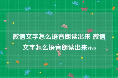 微信文字怎么语音朗读出来 微信文字怎么语音朗读出来vivo