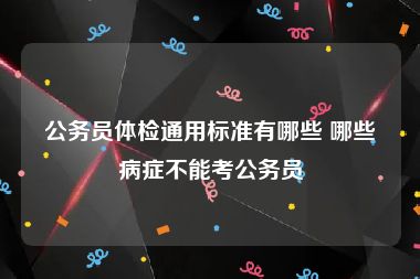 公务员体检通用标准有哪些 哪些病症不能考公务员