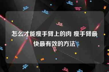 怎么才能瘦手臂上的肉 瘦手臂最快最有效的方法