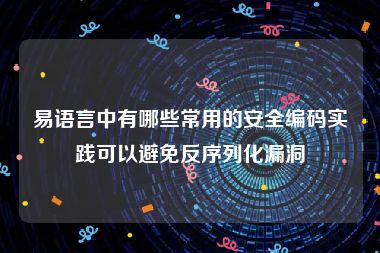 易语言中有哪些常用的安全编码实践可以避免反序列化漏洞