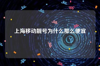 上海移动靓号为什么那么便宜