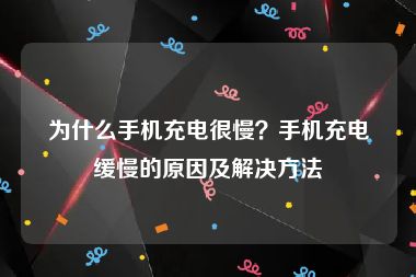 为什么手机充电很慢？手机充电缓慢的原因及解决方法