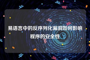 易语言中的反序列化漏洞如何影响程序的安全性