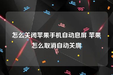 怎么关闭苹果手机自动息屏 苹果怎么取消自动关屏