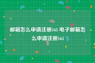 邮箱怎么申请注册163 电子邮箱怎么申请注册163