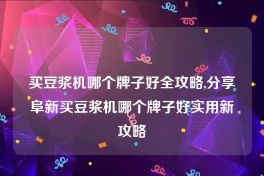 买豆浆机哪个牌子好全攻略,分享阜新买豆浆机哪个牌子好实用新攻略