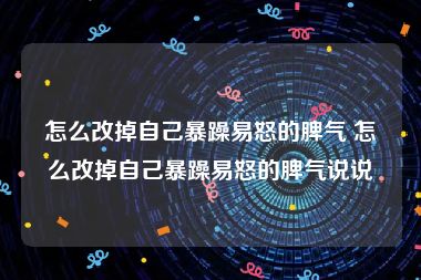 怎么改掉自己暴躁易怒的脾气 怎么改掉自己暴躁易怒的脾气说说