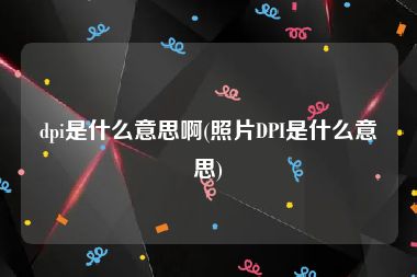 dpi是什么意思啊(照片DPI是什么意思)