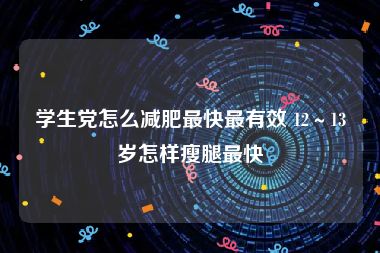 学生党怎么减肥最快最有效 12～13岁怎样瘦腿最快