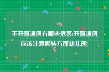 不开窗通风有哪些危害(开窗通风应该注意哪些方面幼儿园)