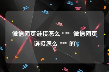 微信网页链接怎么 ***  微信网页链接怎么 *** 的