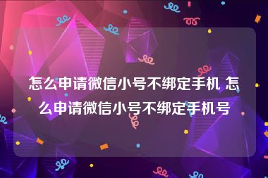 怎么申请微信小号不绑定手机 怎么申请微信小号不绑定手机号