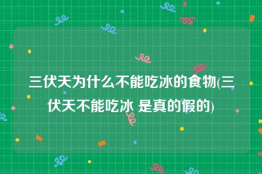 三伏天为什么不能吃冰的食物(三伏天不能吃冰 是真的假的)