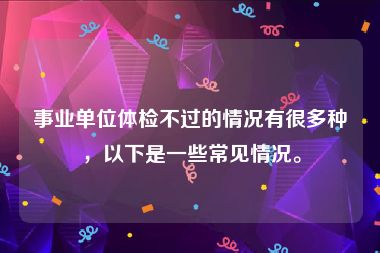 事业单位体检不过的情况有很多种，以下是一些常见情况。