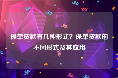 保单贷款有几种形式？保单贷款的不同形式及其应用