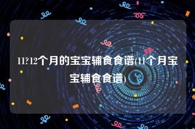 11?12个月的宝宝辅食食谱(11个月宝宝辅食食谱)