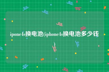 ipone4s换电池(iphone4s换电池多少钱)