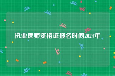 执业医师资格证报名时间2024年