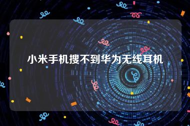 小米手机搜不到华为无线耳机