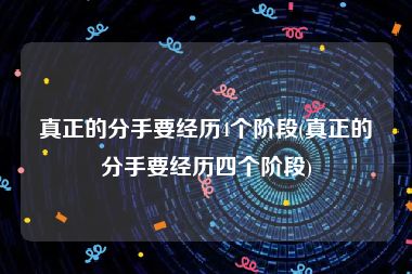 真正的分手要经历4个阶段(真正的分手要经历四个阶段)