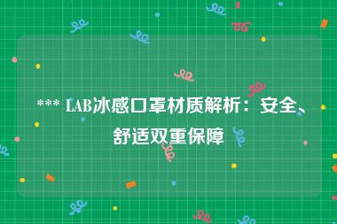  *** LAB冰感口罩材质解析：安全、舒适双重保障