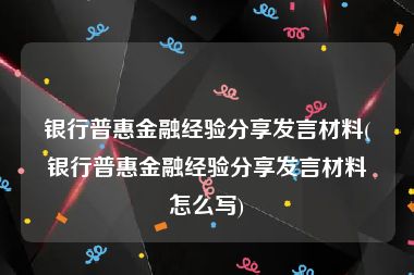 银行普惠金融经验分享发言材料(银行普惠金融经验分享发言材料怎么写)