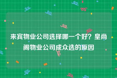 来宾物业公司选择哪一个好？皇尚阁物业公司成众选的原因