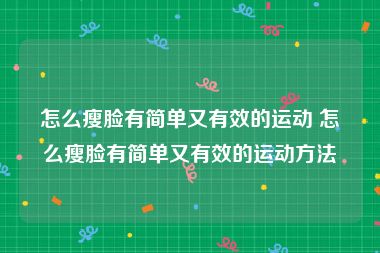 怎么瘦脸有简单又有效的运动 怎么瘦脸有简单又有效的运动方法