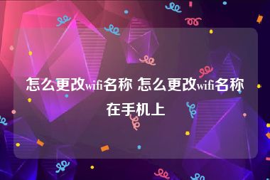 怎么更改wifi名称 怎么更改wifi名称在手机上