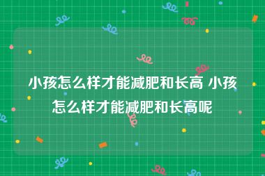 小孩怎么样才能减肥和长高 小孩怎么样才能减肥和长高呢