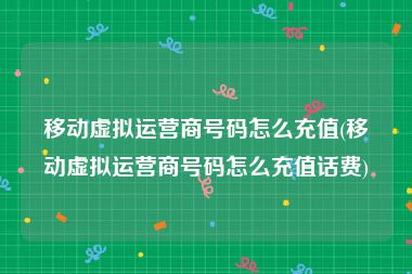 移动虚拟运营商号码怎么充值(移动虚拟运营商号码怎么充值话费)