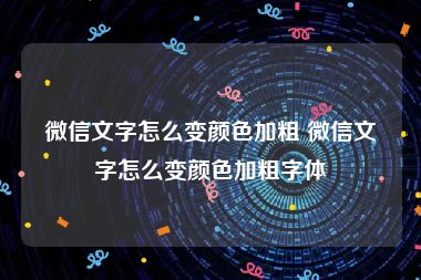 微信文字怎么变颜色加粗 微信文字怎么变颜色加粗字体