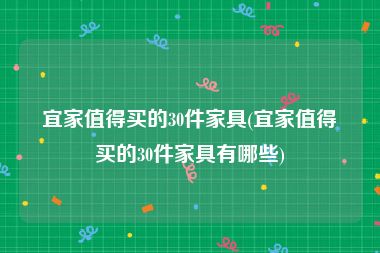 宜家值得买的30件家具(宜家值得买的30件家具有哪些)