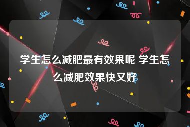 学生怎么减肥最有效果呢 学生怎么减肥效果快又好