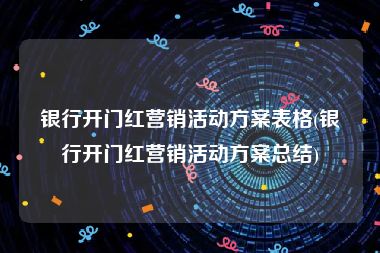 银行开门红营销活动方案表格(银行开门红营销活动方案总结)