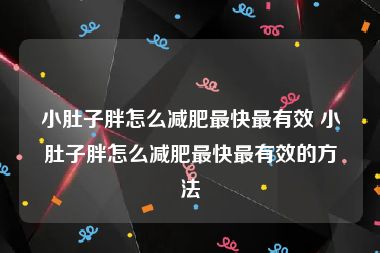 小肚子胖怎么减肥最快最有效 小肚子胖怎么减肥最快最有效的方法