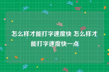 怎么样才能打字速度快 怎么样才能打字速度快一点