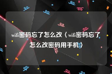 wifi密码忘了怎么改〈wifi密码忘了怎么改密码用手机〉