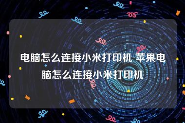 电脑怎么连接小米打印机 苹果电脑怎么连接小米打印机