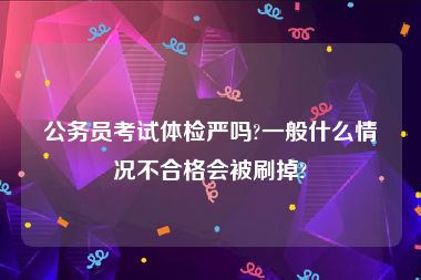 公务员考试体检严吗?一般什么情况不合格会被刷掉?