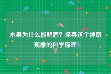 水果为什么能解酒？探寻这个神奇现象的科学原理