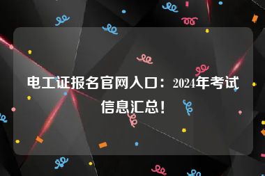 电工证报名官网入口：2024年考试信息汇总！