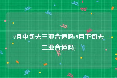 9月中旬去三亚合适吗(9月下旬去三亚合适吗)