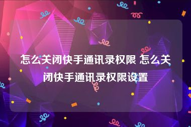 怎么关闭快手通讯录权限 怎么关闭快手通讯录权限设置