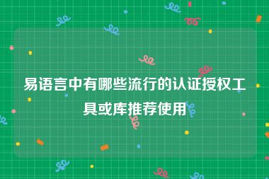 易语言中有哪些流行的认证授权工具或库推荐使用