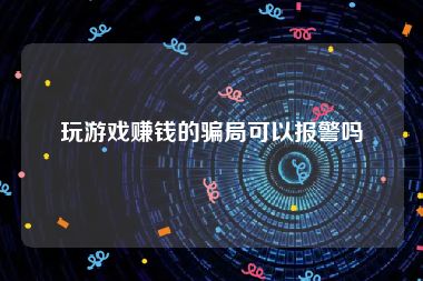 玩游戏赚钱的骗局可以报警吗