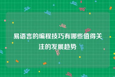 易语言的编程技巧有哪些值得关注的发展趋势