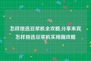 怎样挑选豆浆机全攻略,分享来宾怎样挑选豆浆机实用新攻略