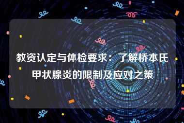 教资认定与体检要求：了解桥本氏甲状腺炎的限制及应对之策