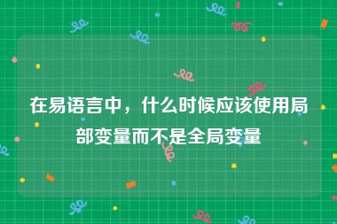 在易语言中，什么时候应该使用局部变量而不是全局变量